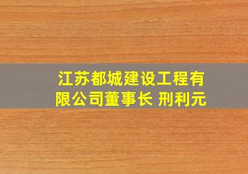 江苏都城建设工程有限公司董事长 刑利元